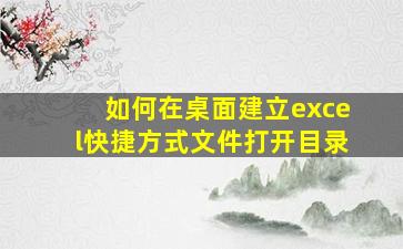 如何在桌面建立excel快捷方式文件打开目录