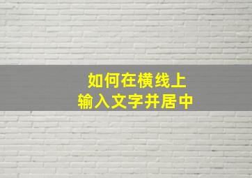 如何在横线上输入文字并居中