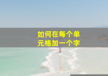 如何在每个单元格加一个字