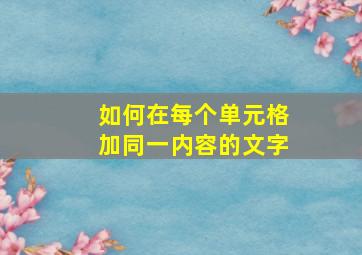 如何在每个单元格加同一内容的文字