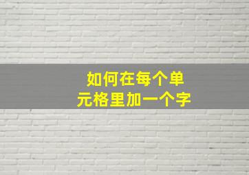 如何在每个单元格里加一个字