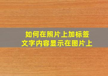 如何在照片上加标签文字内容显示在图片上