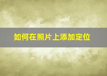 如何在照片上添加定位