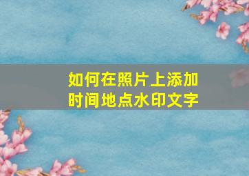 如何在照片上添加时间地点水印文字