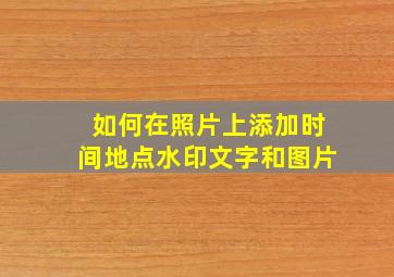 如何在照片上添加时间地点水印文字和图片