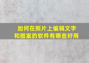 如何在照片上编辑文字和图案的软件有哪些好用