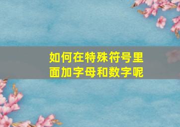 如何在特殊符号里面加字母和数字呢