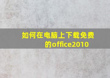 如何在电脑上下载免费的office2010