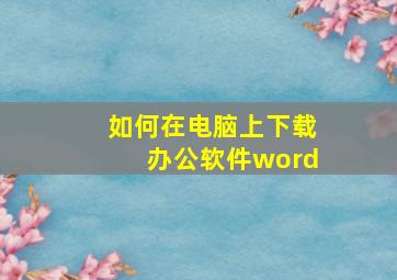 如何在电脑上下载办公软件word