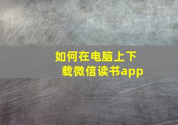 如何在电脑上下载微信读书app