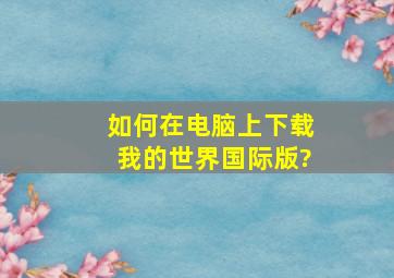 如何在电脑上下载我的世界国际版?