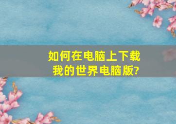 如何在电脑上下载我的世界电脑版?