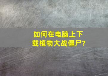 如何在电脑上下载植物大战僵尸?