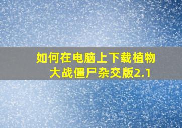 如何在电脑上下载植物大战僵尸杂交版2.1