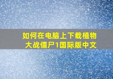 如何在电脑上下载植物大战僵尸1国际版中文