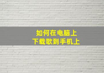 如何在电脑上下载歌到手机上