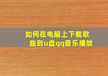 如何在电脑上下载歌曲到u盘qq音乐播放