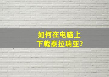 如何在电脑上下载泰拉瑞亚?