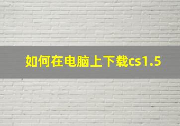 如何在电脑上下载cs1.5