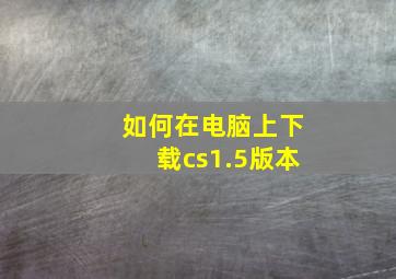 如何在电脑上下载cs1.5版本