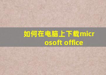 如何在电脑上下载microsoft office