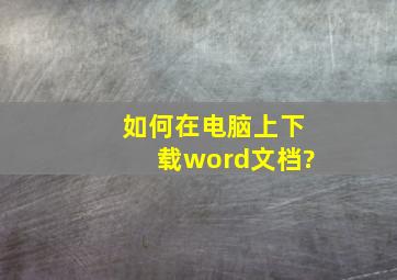 如何在电脑上下载word文档?