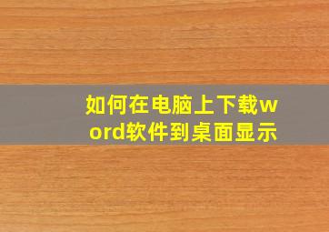 如何在电脑上下载word软件到桌面显示