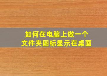 如何在电脑上做一个文件夹图标显示在桌面