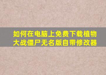 如何在电脑上免费下载植物大战僵尸无名版自带修改器