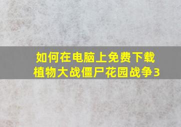 如何在电脑上免费下载植物大战僵尸花园战争3