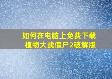 如何在电脑上免费下载植物大战僵尸2破解版