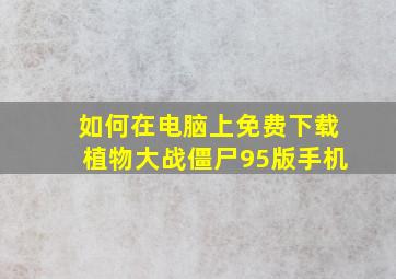 如何在电脑上免费下载植物大战僵尸95版手机