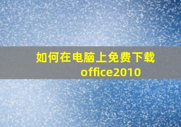 如何在电脑上免费下载office2010