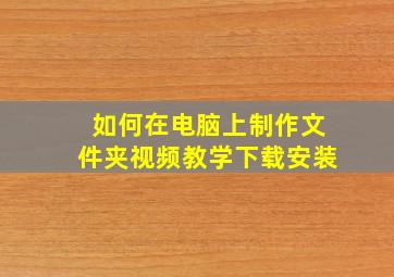 如何在电脑上制作文件夹视频教学下载安装