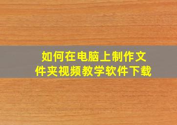 如何在电脑上制作文件夹视频教学软件下载