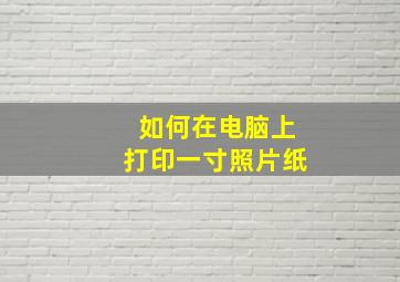 如何在电脑上打印一寸照片纸