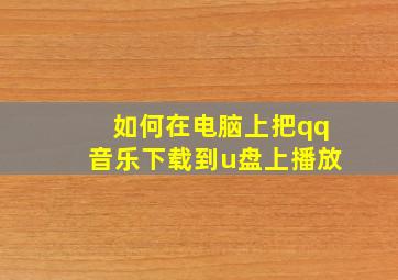 如何在电脑上把qq音乐下载到u盘上播放