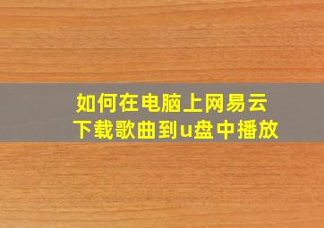 如何在电脑上网易云下载歌曲到u盘中播放