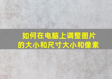 如何在电脑上调整图片的大小和尺寸大小和像素