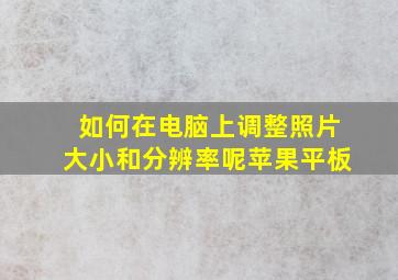 如何在电脑上调整照片大小和分辨率呢苹果平板