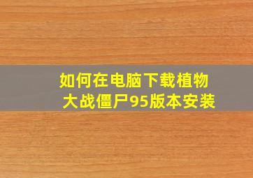 如何在电脑下载植物大战僵尸95版本安装