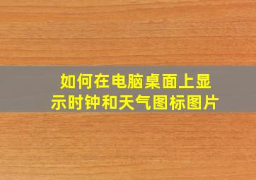 如何在电脑桌面上显示时钟和天气图标图片