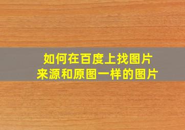 如何在百度上找图片来源和原图一样的图片