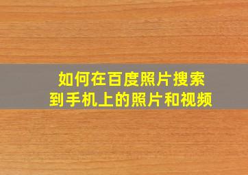 如何在百度照片搜索到手机上的照片和视频