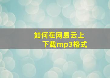 如何在网易云上下载mp3格式