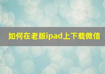 如何在老版ipad上下载微信