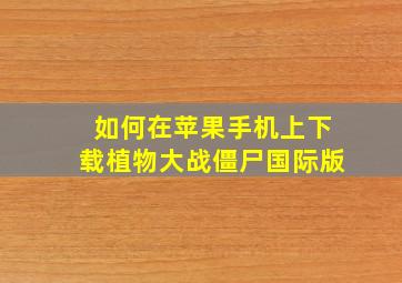 如何在苹果手机上下载植物大战僵尸国际版