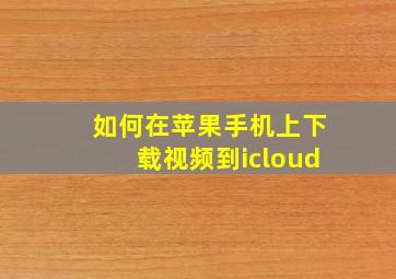 如何在苹果手机上下载视频到icloud