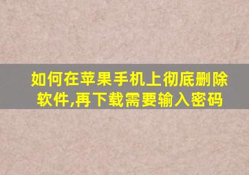 如何在苹果手机上彻底删除软件,再下载需要输入密码