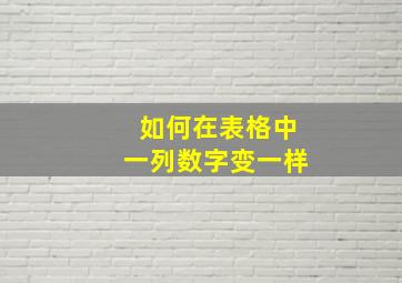 如何在表格中一列数字变一样